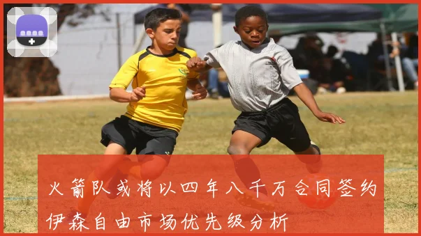 火箭队或将以四年八千万合同签约伊森自由市场优先级分析