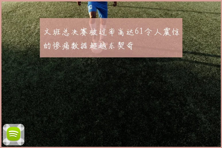 文班总决赛被过率高达61令人震惊的惨痛数据超越东契奇